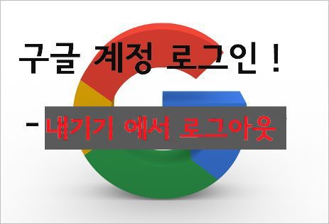 스마트폰 구글계정 로그인 한 내기기 로그아웃 방법 [ 핸드폰 google계정관리 ]