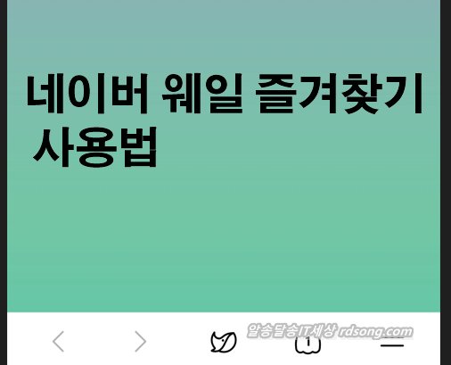 네이버 웨일 즐겨찾기 추가 삭제 북마크 사용법 [ 갤럭시 ]